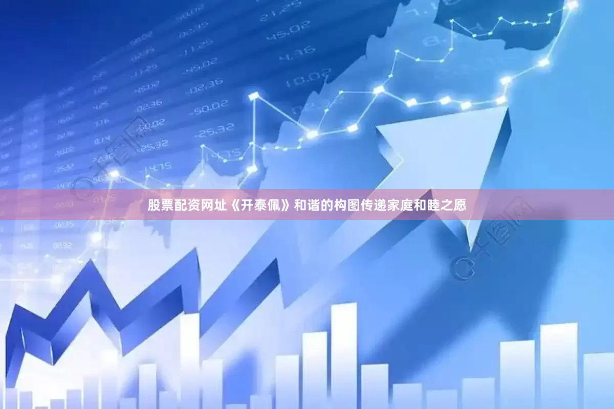 股票配资网址《开泰佩》和谐的构图传递家庭和睦之愿