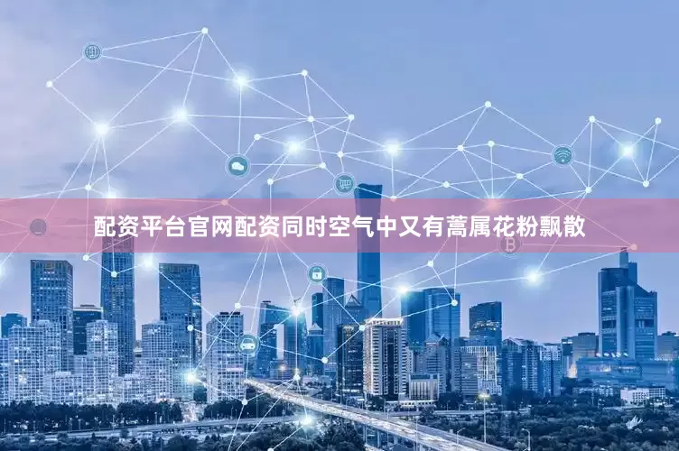配资平台官网配资同时空气中又有蒿属花粉飘散