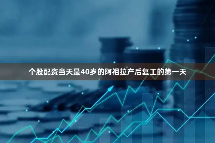 个股配资当天是40岁的阿祖拉产后复工的第一天