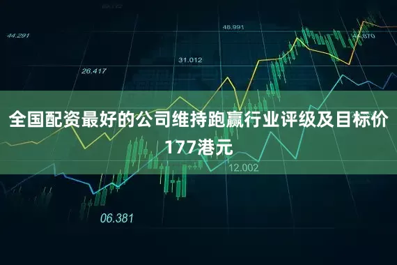 全国配资最好的公司维持跑赢行业评级及目标价177港元