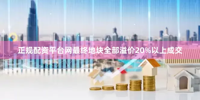 正规配资平台网最终地块全部溢价20%以上成交