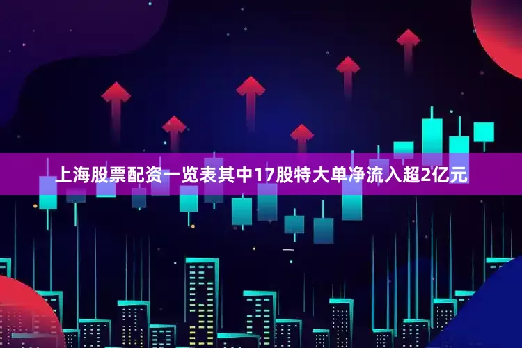 上海股票配资一览表其中17股特大单净流入超2亿元