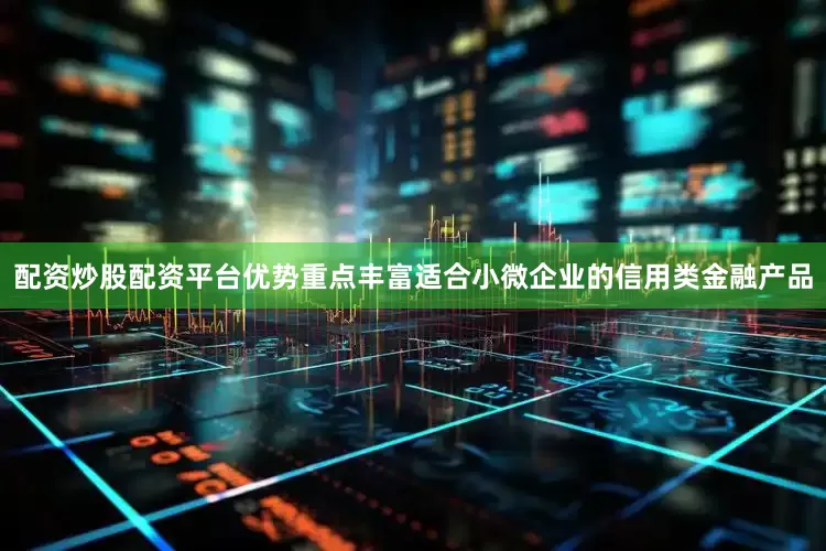 配资炒股配资平台优势重点丰富适合小微企业的信用类金融产品