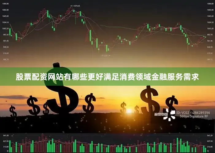 股票配资网站有哪些更好满足消费领域金融服务需求