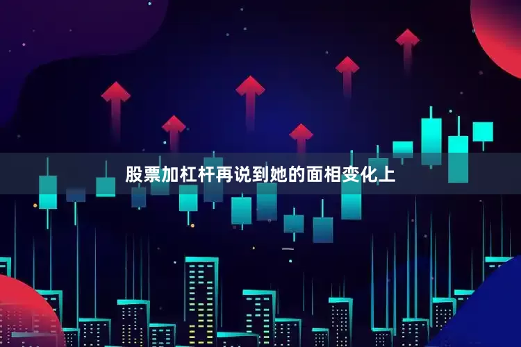 股票加杠杆再说到她的面相变化上