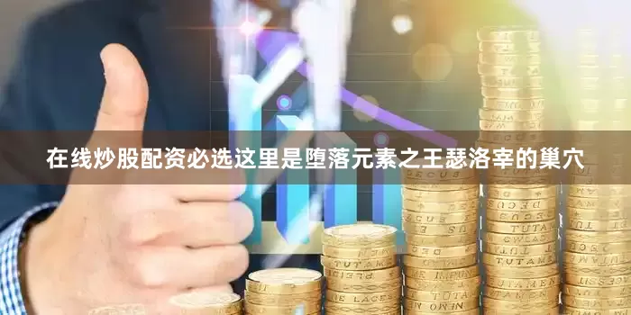 在线炒股配资必选这里是堕落元素之王瑟洛宰的巢穴