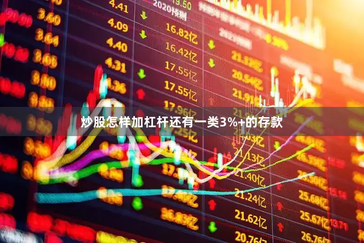 炒股怎样加杠杆还有一类3%+的存款
