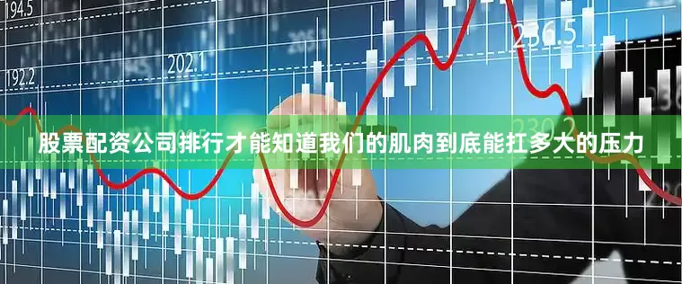 股票配资公司排行才能知道我们的肌肉到底能扛多大的压力