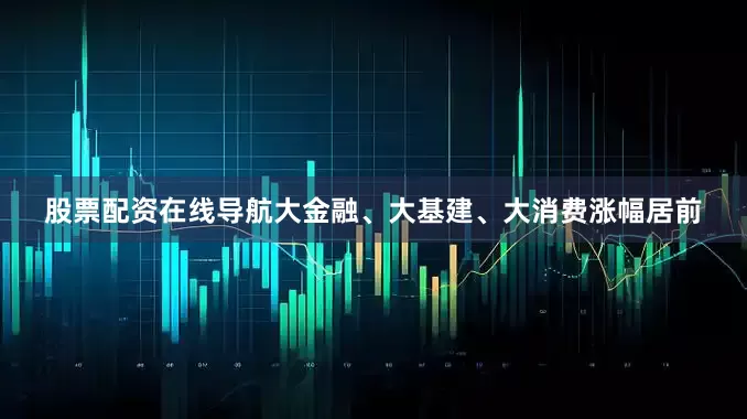 股票配资在线导航大金融、大基建、大消费涨幅居前