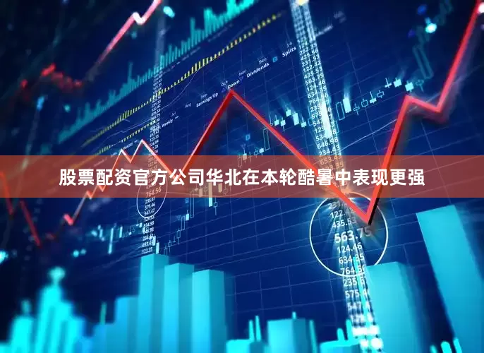 股票配资官方公司华北在本轮酷暑中表现更强