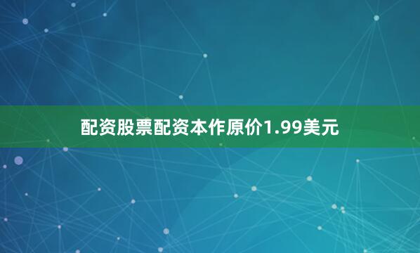 配资股票配资本作原价1.99美元