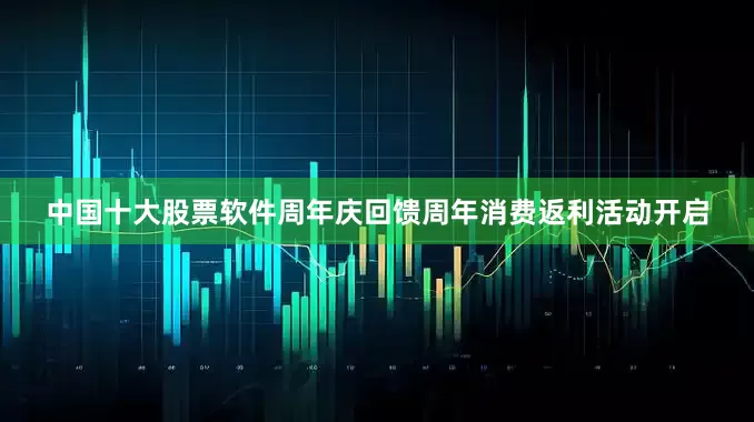 中国十大股票软件周年庆回馈周年消费返利活动开启