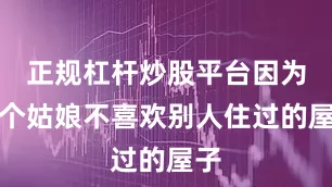 正规杠杆炒股平台因为那个姑娘不喜欢别人住过的屋子