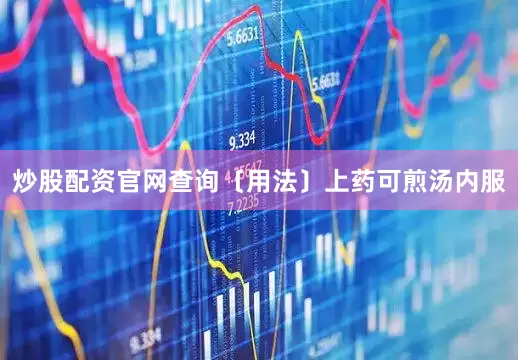炒股配资官网查询〔用法〕上药可煎汤内服