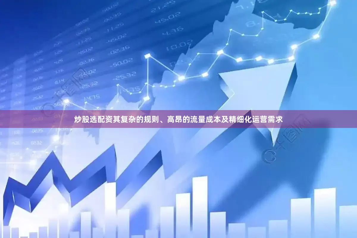 炒股选配资其复杂的规则、高昂的流量成本及精细化运营需求