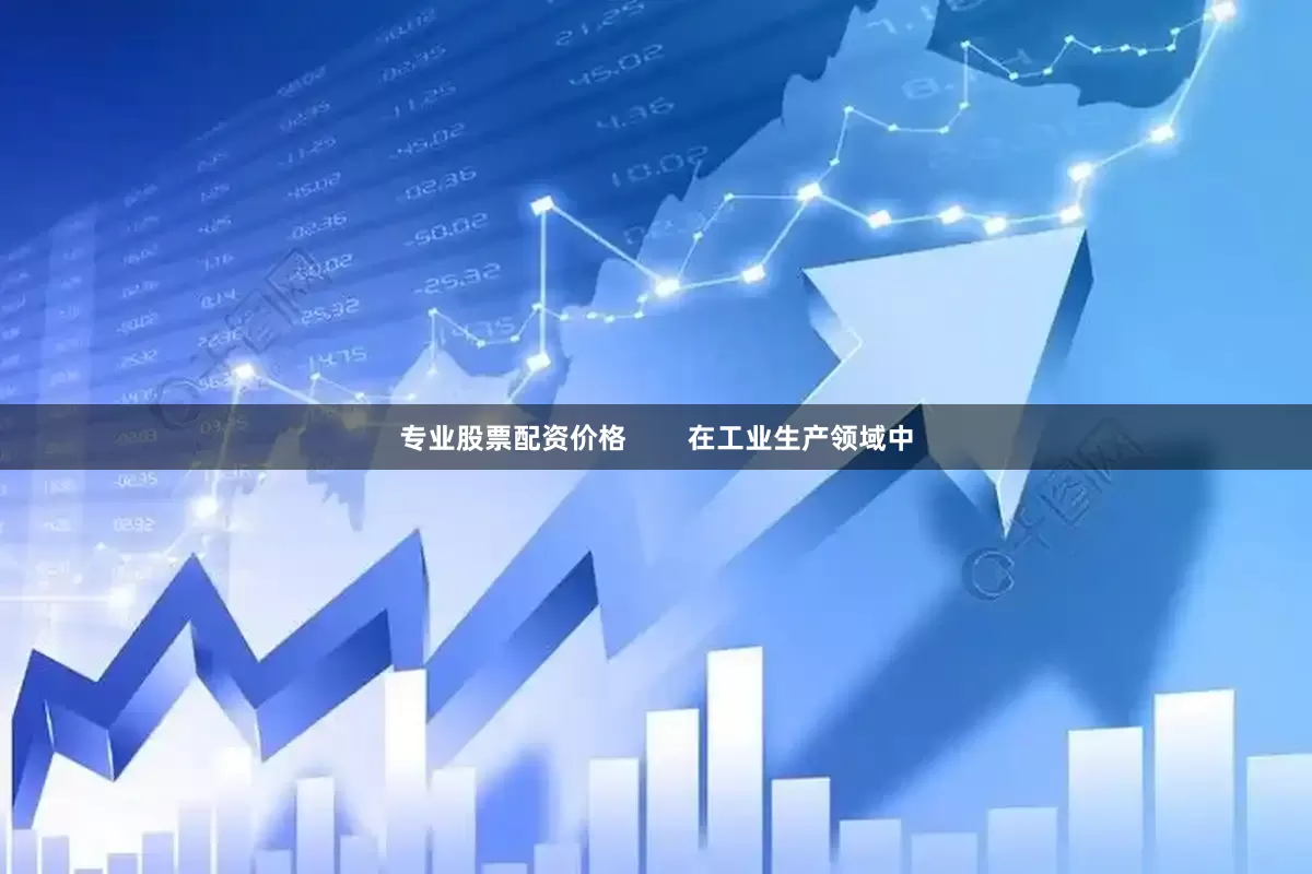 专业股票配资价格        在工业生产领域中
