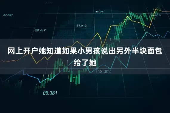 网上开户她知道如果小男孩说出另外半块面包给了她