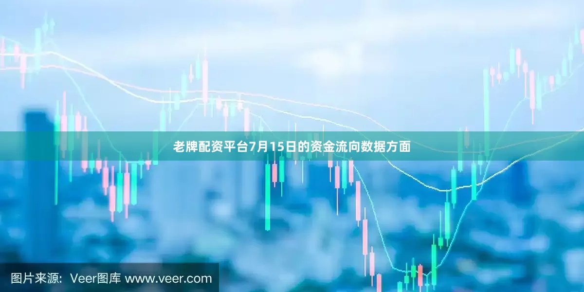 老牌配资平台7月15日的资金流向数据方面