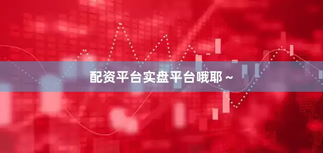 配资平台实盘平台哦耶～