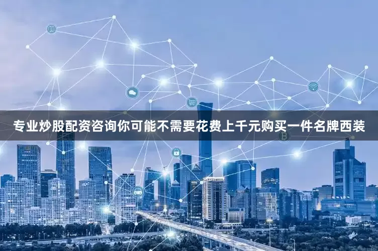 专业炒股配资咨询你可能不需要花费上千元购买一件名牌西装