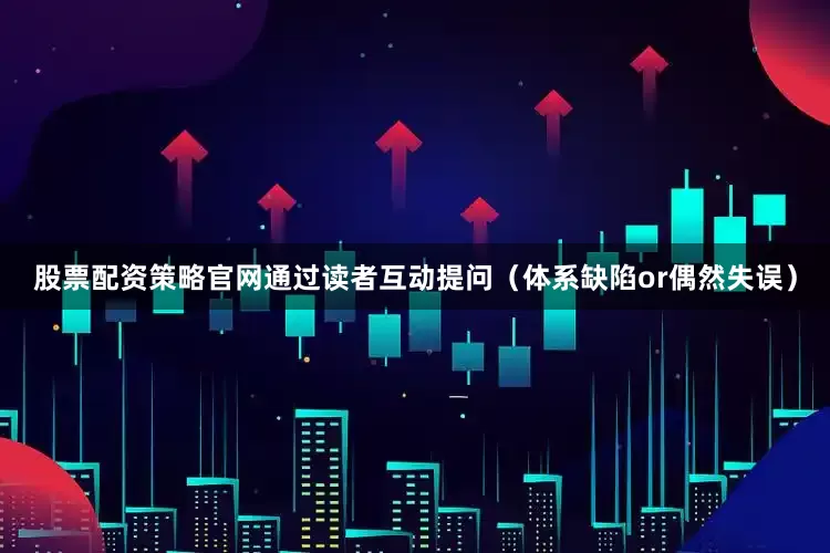 股票配资策略官网通过读者互动提问（体系缺陷or偶然失误）