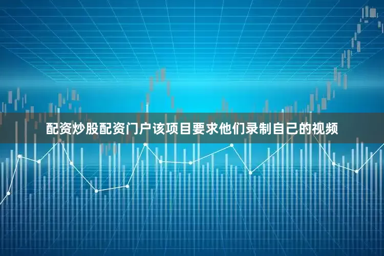 配资炒股配资门户该项目要求他们录制自己的视频