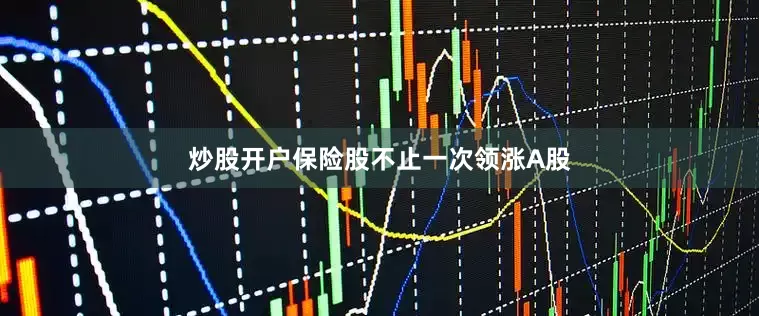 炒股开户保险股不止一次领涨A股