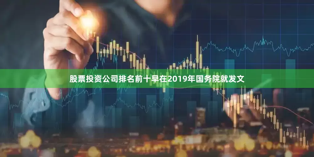 股票投资公司排名前十早在2019年国务院就发文