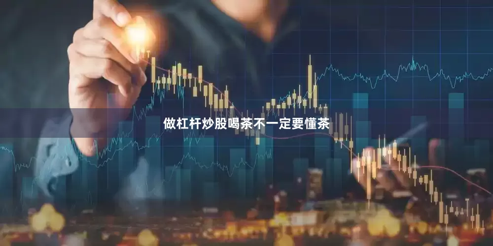 做杠杆炒股喝茶不一定要懂茶