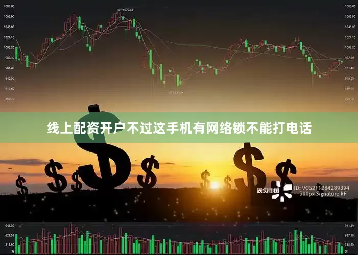 线上配资开户不过这手机有网络锁不能打电话