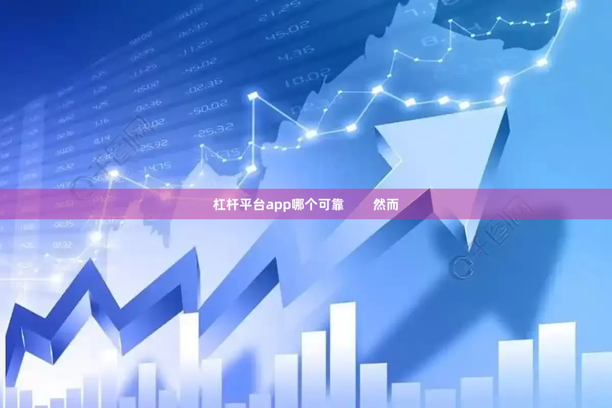 杠杆平台app哪个可靠        然而