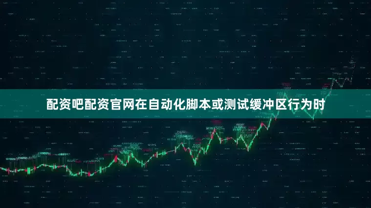 配资吧配资官网在自动化脚本或测试缓冲区行为时