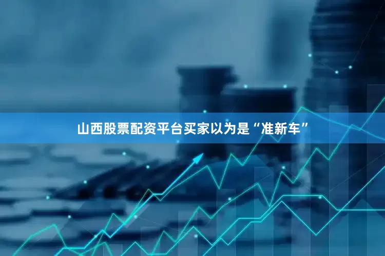 山西股票配资平台买家以为是“准新车”