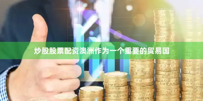 炒股股票配资澳洲作为一个重要的贸易国
