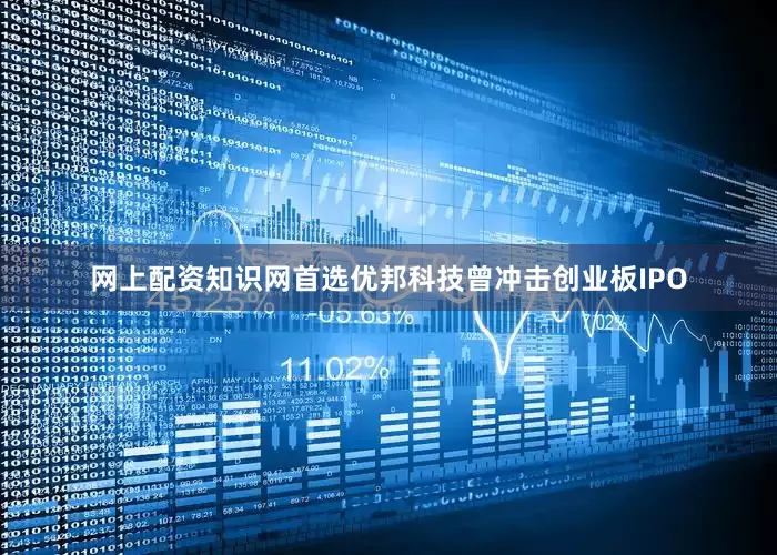 网上配资知识网首选优邦科技曾冲击创业板IPO
