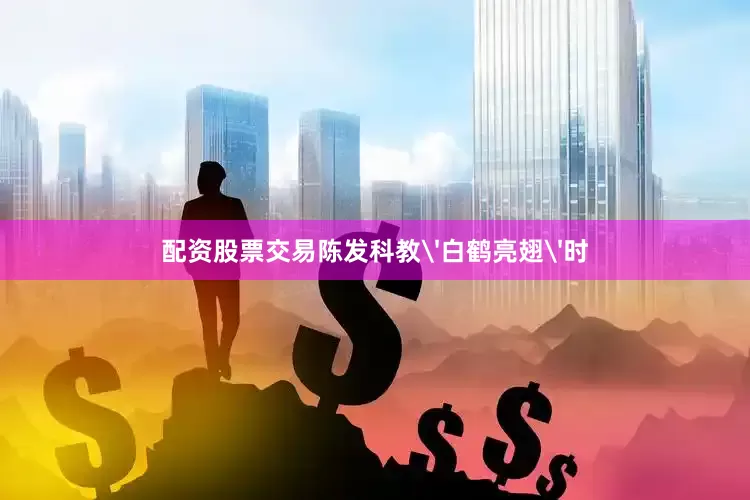 配资股票交易陈发科教'白鹤亮翅'时