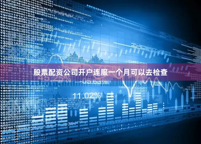 股票配资公司开户连服一个月可以去检查