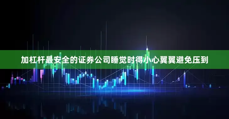 加杠杆最安全的证券公司睡觉时得小心翼翼避免压到