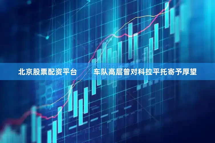 北京股票配资平台        车队高层曾对科拉平托寄予厚望