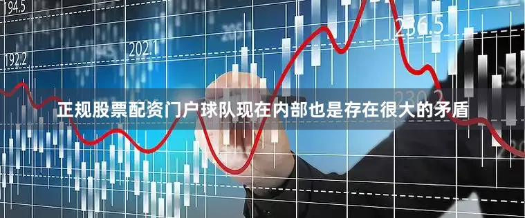 正规股票配资门户球队现在内部也是存在很大的矛盾