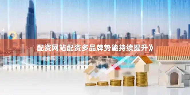 配资网站配资多品牌势能持续提升》