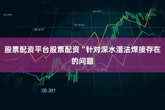 股票配资平台股票配资“针对深水湿法焊接存在的问题