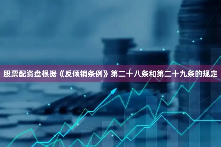 股票配资盘根据《反倾销条例》第二十八条和第二十九条的规定
