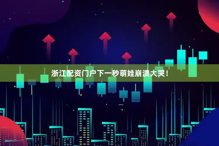 浙江配资门户下一秒萌娃崩溃大哭！