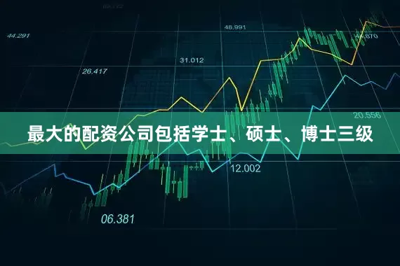 最大的配资公司包括学士、硕士、博士三级