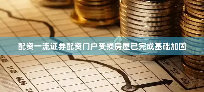配资一流证券配资门户受损房屋已完成基础加固
