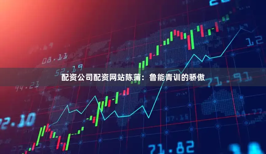 配资公司配资网站陈蒲：鲁能青训的骄傲