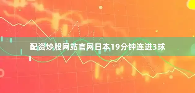 配资炒股网站官网日本19分钟连进3球