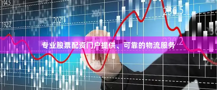 专业股票配资门户提供、可靠的物流服务